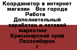 Координатор в интернет-магазин - Все города Работа » Дополнительный заработок и сетевой маркетинг   . Красноярский край,Лесосибирск г.